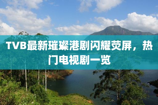 TVB最新璀璨港劇閃耀熒屏，熱門(mén)電視劇一覽