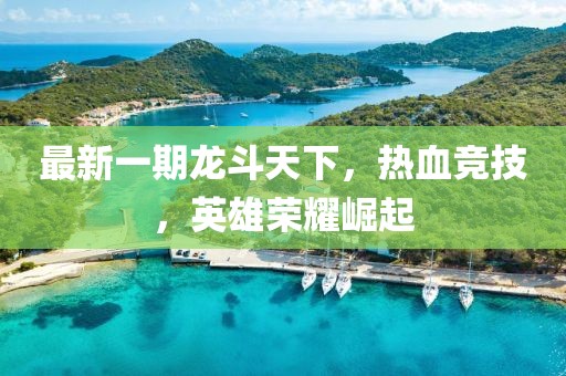 最新一期龍斗天下，熱血競技，英雄榮耀崛起