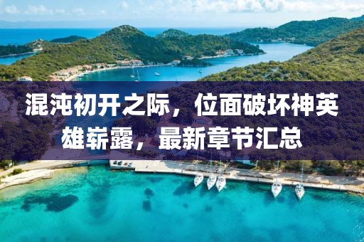 混沌初開之際，位面破壞神英雄嶄露，最新章節(jié)匯總