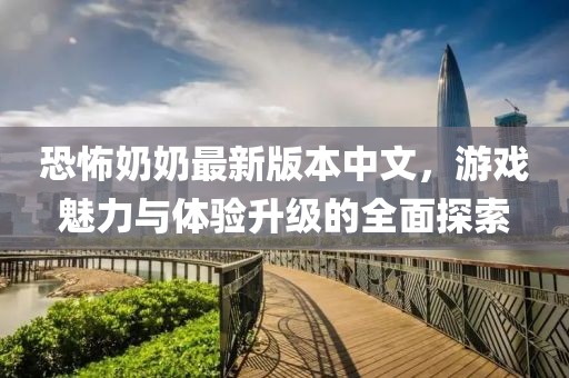 恐怖奶奶最新版本中文，游戲魅力與體驗(yàn)升級(jí)的全面探索