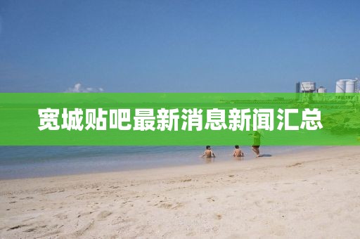 寬城貼吧最新消息新聞匯總