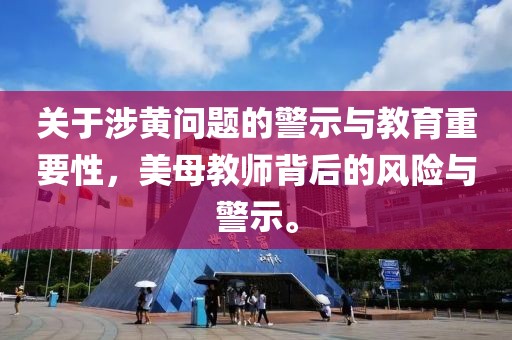 關(guān)于涉黃問題的警示與教育重要性，美母教師背后的風(fēng)險與警示。