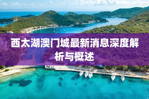西太湖澳門城最新消息深度解析與概述