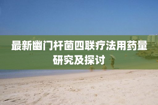 最新幽門桿菌四聯(lián)療法用藥量研究及探討