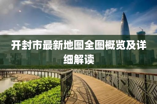 開封市最新地圖全圖概覽及詳細(xì)解讀