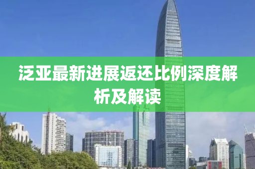 泛亞最新進展返還比例深度解析及解讀