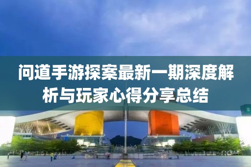 問道手游探案最新一期深度解析與玩家心得分享總結(jié)