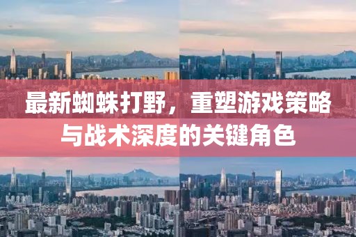 最新蜘蛛打野，重塑游戲策略與戰(zhàn)術(shù)深度的關(guān)鍵角色
