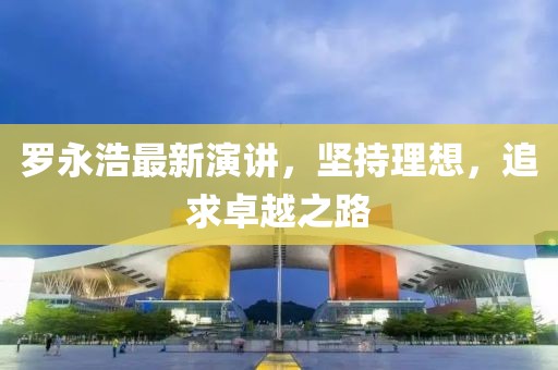 羅永浩最新演講，堅持理想，追求卓越之路